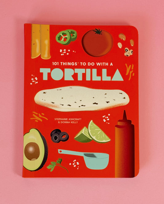 101 Things To Do With A Tortilla